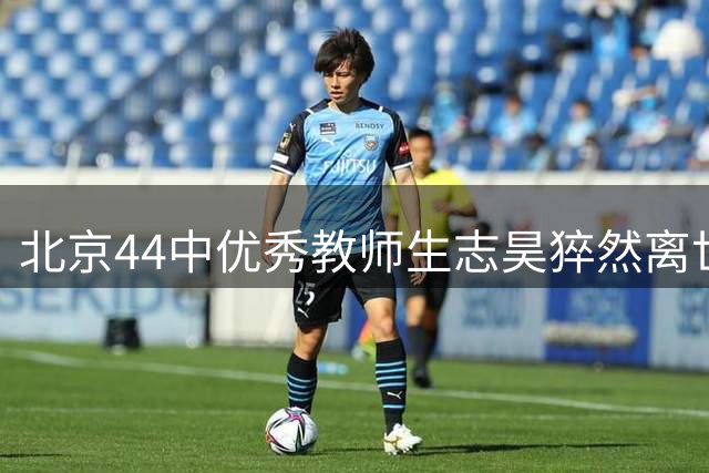 北京44中优秀教师生志昊猝然离世，年仅46岁