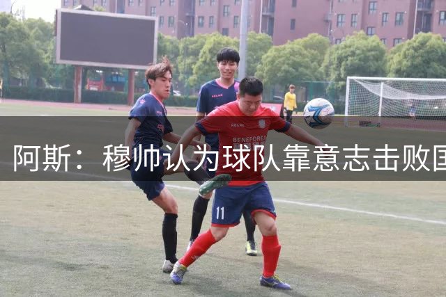 阿斯：穆帅认为球队靠意志击败国米，让对手射门机会过多是个问题